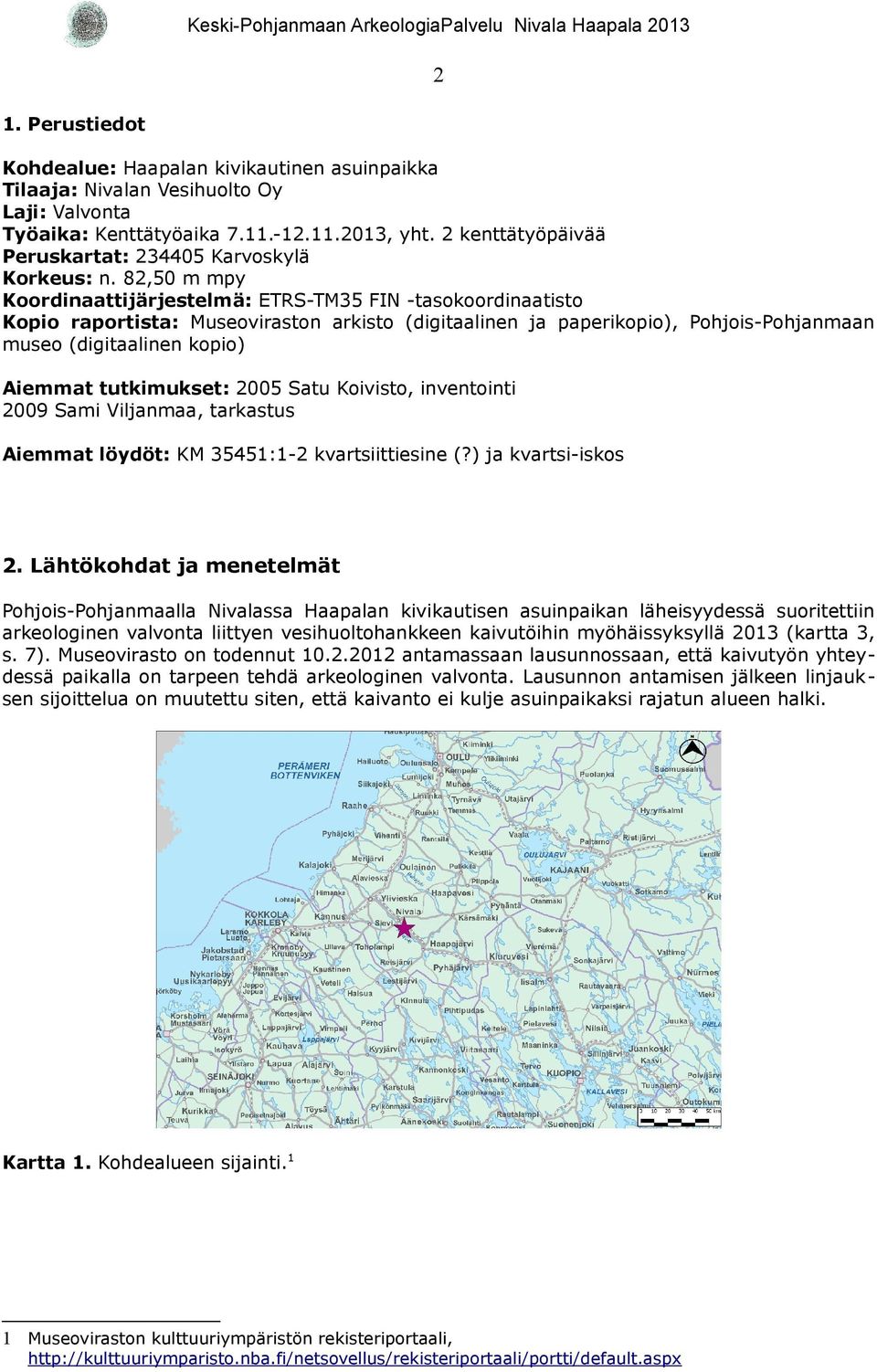82,50 m mpy Koordinaattijärjestelmä: ETRS-TM35 FIN -tasokoordinaatisto Kopio raportista: Museoviraston arkisto (digitaalinen ja paperikopio), Pohjois-Pohjanmaan museo (digitaalinen kopio) Aiemmat