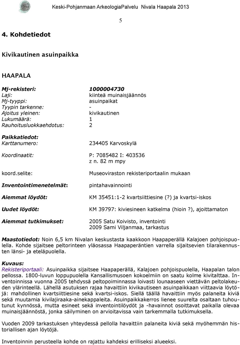 selite: Museoviraston rekisteriportaalin mukaan Inventointimenetelmät: pintahavainnointi Aiemmat löydöt: KM 35451:1-2 kvartsiittiesine (?