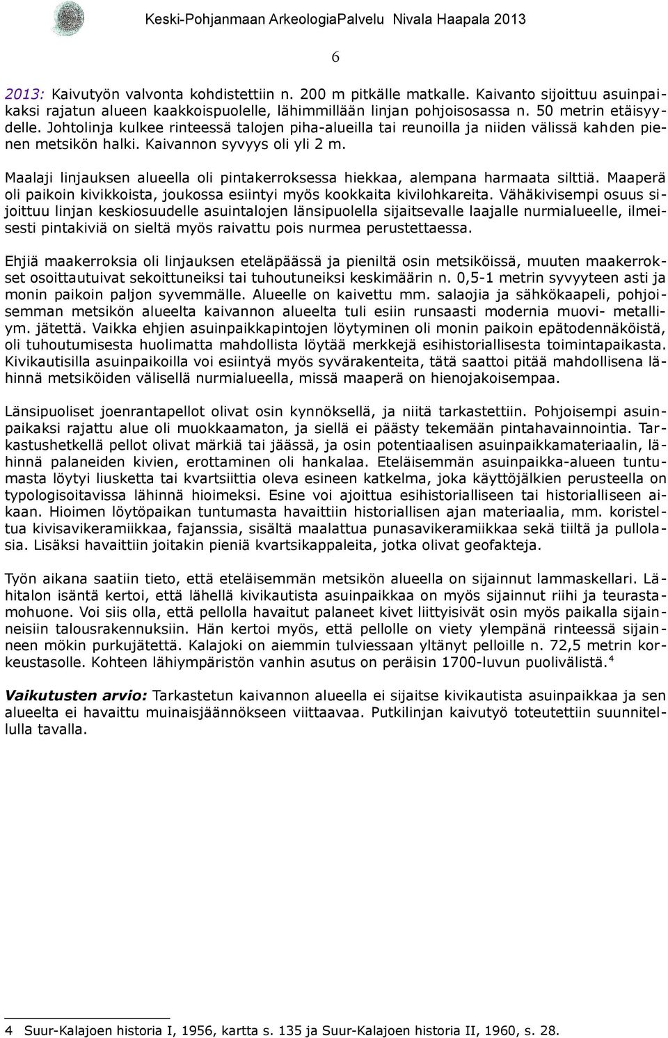 Maalaji linjauksen alueella oli pintakerroksessa hiekkaa, alempana harmaata silttiä. Maaperä oli paikoin kivikkoista, joukossa esiintyi myös kookkaita kivilohkareita.
