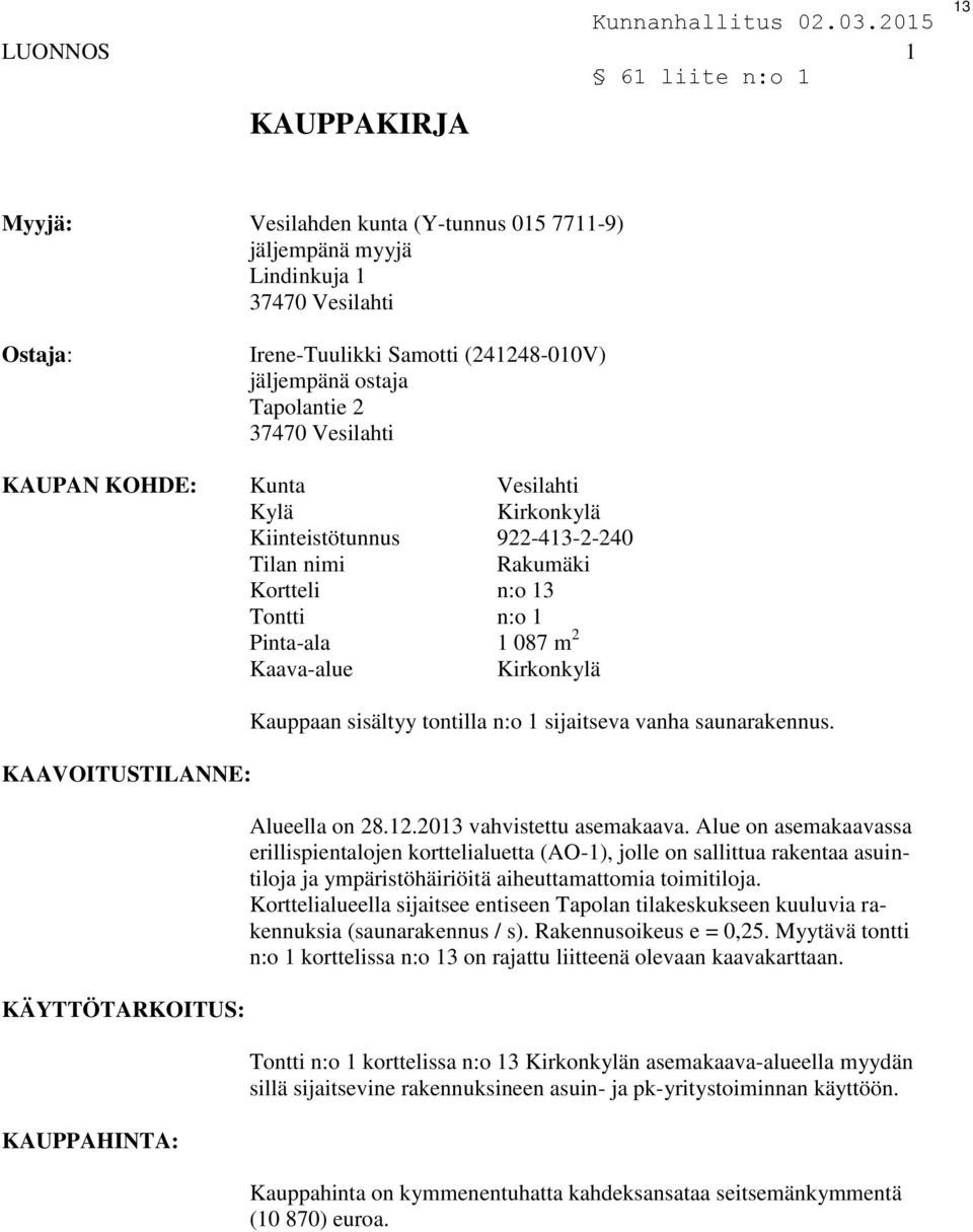 KÄYTTÖTARKOITUS: KAUPPAHINTA: Kauppaan sisältyy tontilla n:o 1 sijaitseva vanha saunarakennus. Alueella on 28.12.2013 vahvistettu asemakaava.