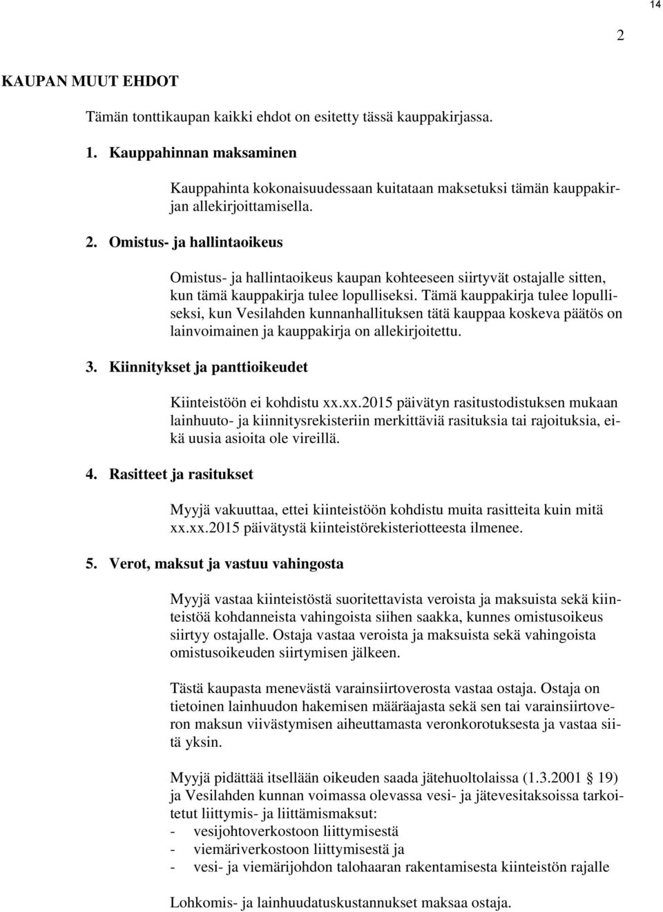 Omistus- ja hallintaoikeus Omistus- ja hallintaoikeus kaupan kohteeseen siirtyvät ostajalle sitten, kun tämä kauppakirja tulee lopulliseksi.