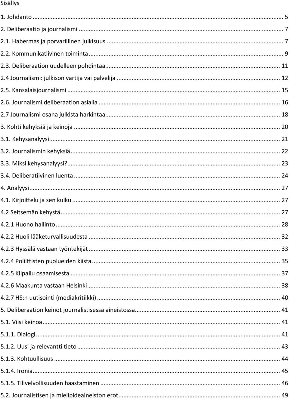 Kohti kehyksiä ja keinoja... 20 3.1. Kehysanalyysi... 21 3.2. Journalismin kehyksiä... 22 3.3. Miksi kehysanalyysi?... 23 3.4. Deliberatiivinen luenta... 24 4. Analyysi... 27 4.1. Kirjoittelu ja sen kulku.