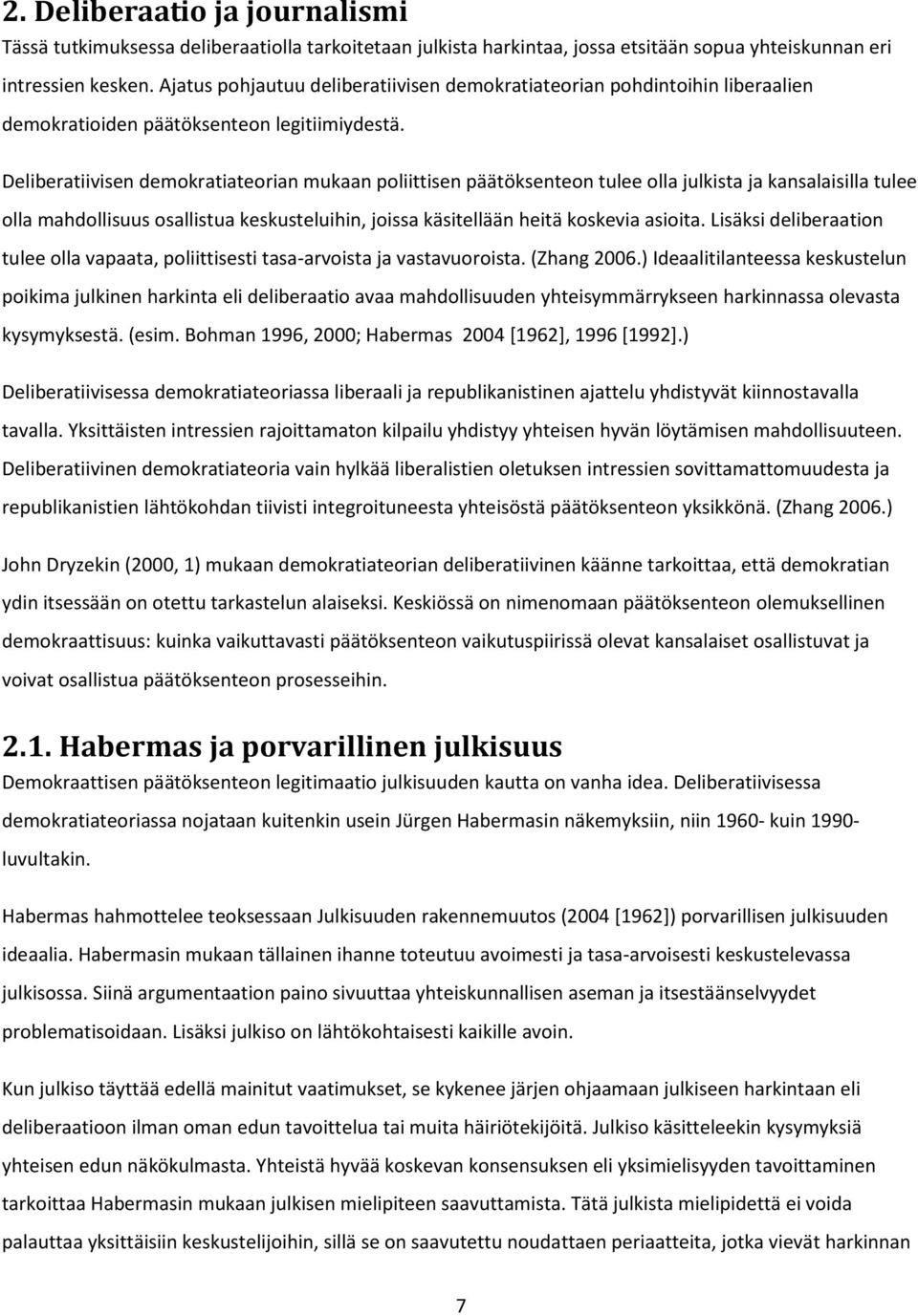 Deliberatiivisen demokratiateorian mukaan poliittisen päätöksenteon tulee olla julkista ja kansalaisilla tulee olla mahdollisuus osallistua keskusteluihin, joissa käsitellään heitä koskevia asioita.