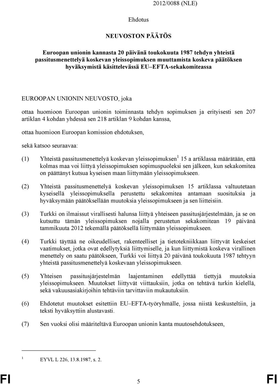 kohdan kanssa, ottaa huomioon Euroopan komission ehdotuksen, sekä katsoo seuraavaa: (1) Yhteistä passitusmenettelyä koskevan yleissopimuksen 1 15 a artiklassa määrätään, että kolmas maa voi liittyä