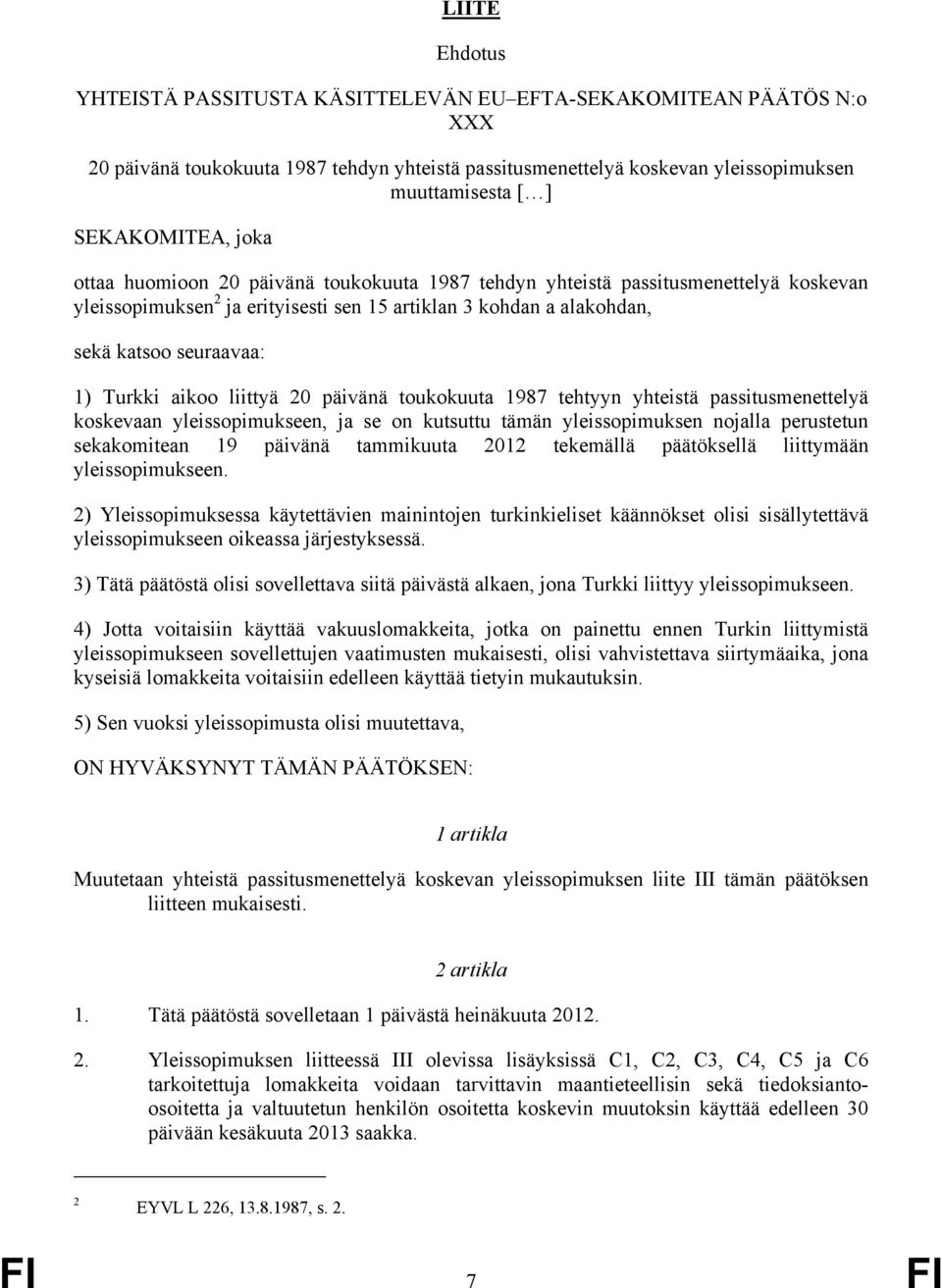 1) Turkki aikoo liittyä 20 päivänä toukokuuta 1987 tehtyyn yhteistä passitusmenettelyä koskevaan yleissopimukseen, ja se on kutsuttu tämän yleissopimuksen nojalla perustetun sekakomitean 19 päivänä