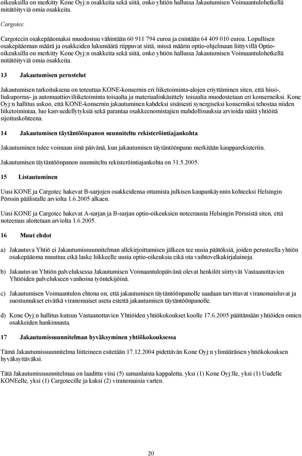 Lopullisen osakepääoman määrä ja osakkeiden lukumäärä riippuvat siitä, missä määrin optio-ohjelmaan liittyvillä Optio 13 Jakautumisen perustelut Jakautumisen tarkoituksena on toteuttaa KONE-konsernin