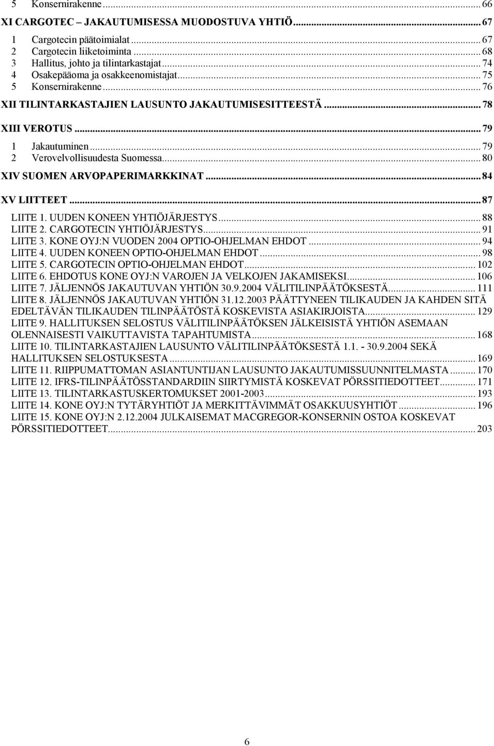 .. 80 XIV SUOMEN ARVOPAPERIMARKKINAT... 84 XV LIITTEET... 87 LIITE 1. UUDEN KONEEN YHTIÖJÄRJESTYS... 88 LIITE 2. CARGOTECIN YHTIÖJÄRJESTYS... 91 LIITE 3. KONE OYJ:N VUODEN 2004 OPTIO-OHJELMAN EHDOT.