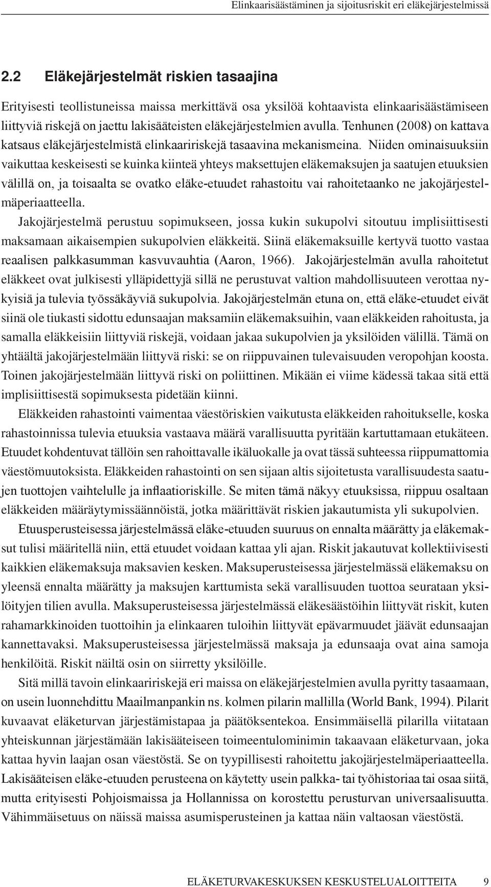 Niiden ominaisuuksiin vaikuttaa keskeisesti se kuinka kiinteä yhteys maksettujen eläkemaksujen ja saatujen etuuksien välillä on, ja toisaalta se ovatko eläke-etuudet rahastoitu vai rahoitetaanko ne