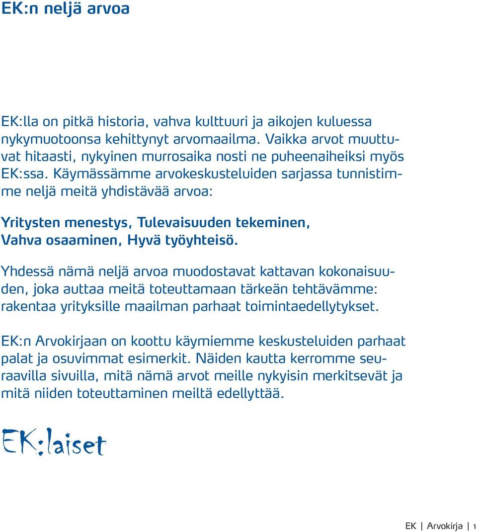 Käymässämme arvokeskusteluiden sarjassa tunnistimme neljä meitä yhdistävää arvoa: Yritysten menestys, Tulevaisuuden tekeminen, Vahva osaaminen, Hyvä työyhteisö.