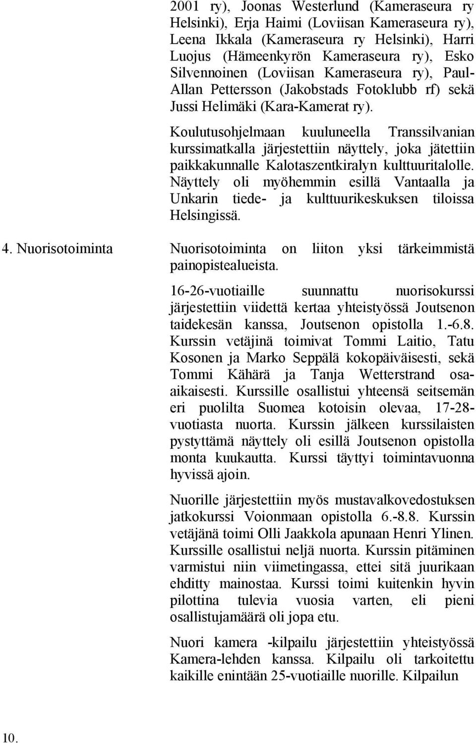 Koulutusohjelmaan kuuluneella Transsilvanian kurssimatkalla järjestettiin näyttely, joka jätettiin paikkakunnalle Kalotaszentkiralyn kulttuuritalolle.