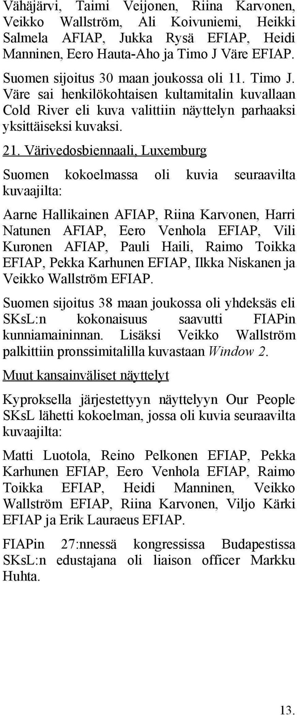 Värivedosbiennaali, Luxemburg Suomen kokoelmassa oli kuvia seuraavilta kuvaajilta: Aarne Hallikainen AFIAP, Riina Karvonen, Harri Natunen AFIAP, Eero Venhola EFIAP, Vili Kuronen AFIAP, Pauli Haili,