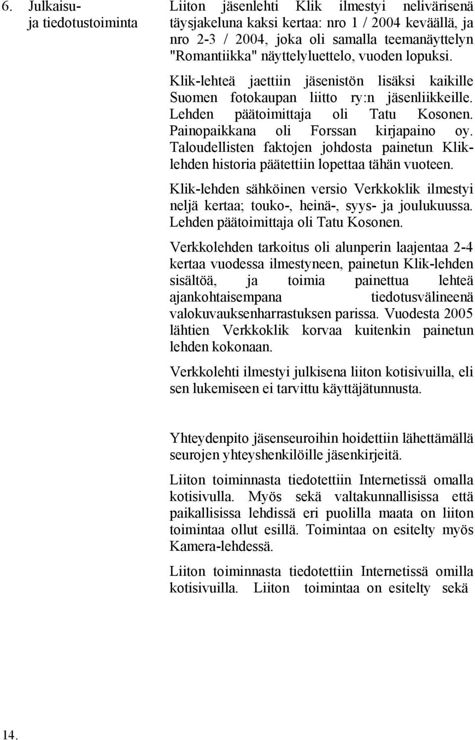 Painopaikkana oli Forssan kirjapaino oy. Taloudellisten faktojen johdosta painetun Kliklehden historia päätettiin lopettaa tähän vuoteen.