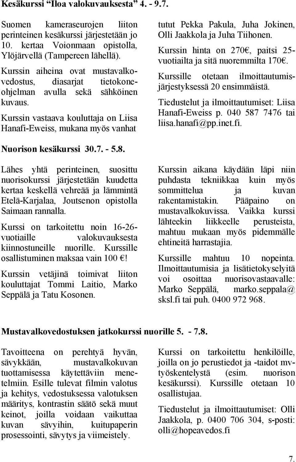 Kurssin vastaava kouluttaja on Liisa Hanafi-Eweiss, mukana myös vanhat tutut Pekka Pakula, Juha Jokinen, Olli Jaakkola ja Juha Tiihonen.