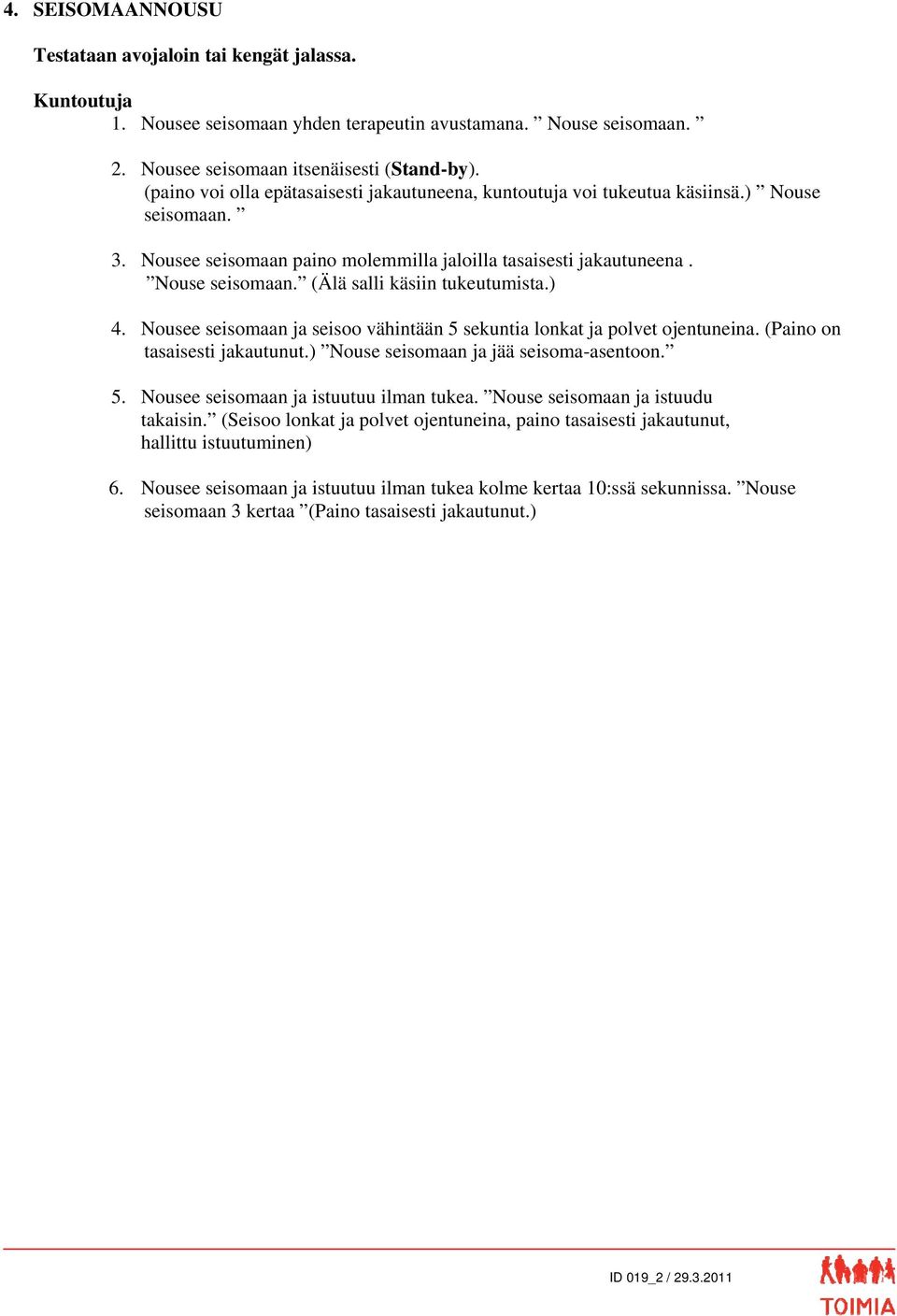 ) 4. Nousee seisomaan ja seisoo vähintään 5 sekuntia lonkat ja polvet ojentuneina. (Paino on tasaisesti jakautunut.) Nouse seisomaan ja jää seisoma-asentoon. 5. Nousee seisomaan ja istuutuu ilman tukea.