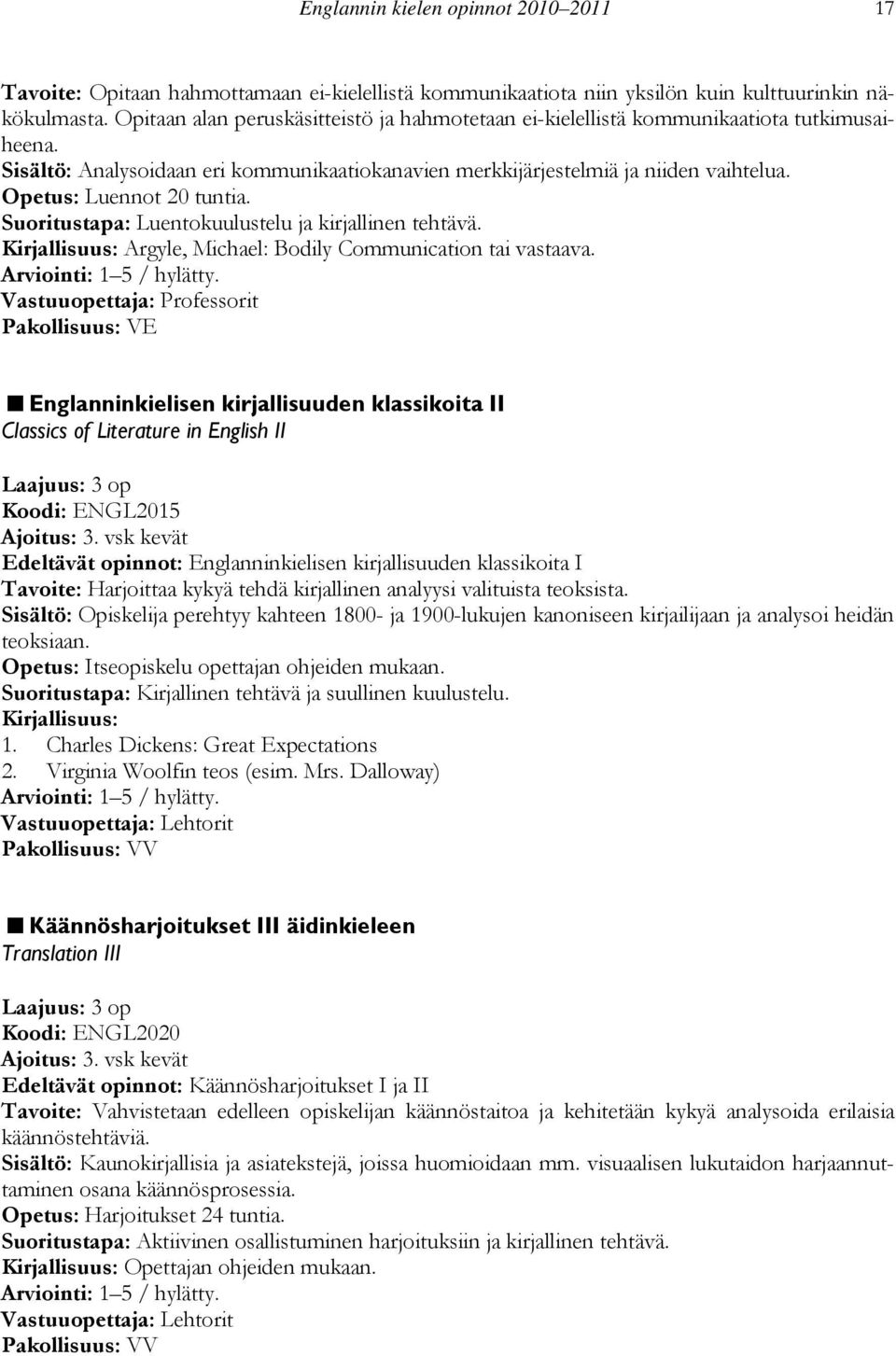 Opetus: Luennot 20 tuntia. Suoritustapa: Luentokuulustelu ja kirjallinen tehtävä. Kirjallisuus: Argyle, Michael: Bodily Communication tai vastaava.