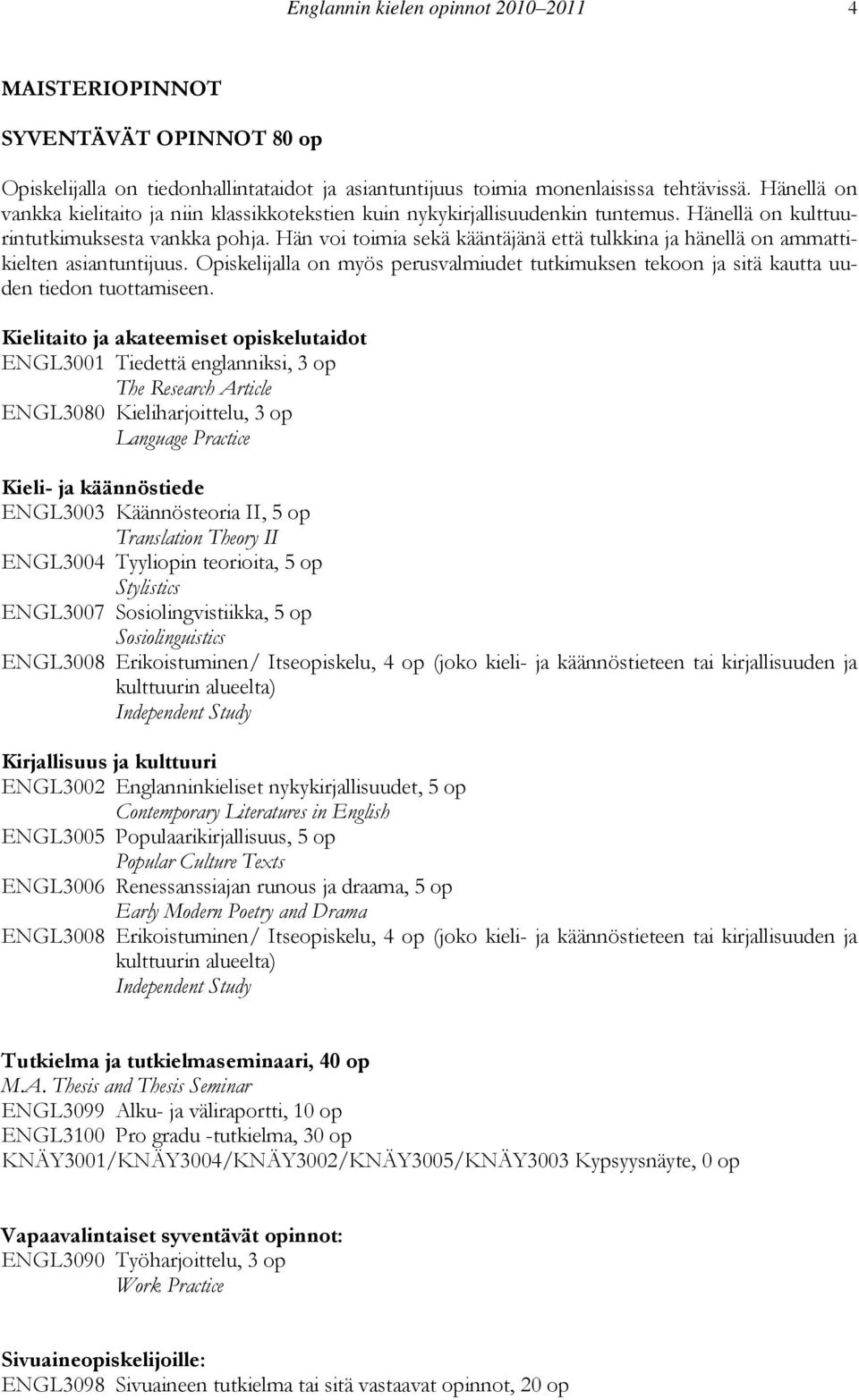 Hän voi toimia sekä kääntäjänä että tulkkina ja hänellä on ammattikielten asiantuntijuus. Opiskelijalla on myös perusvalmiudet tutkimuksen tekoon ja sitä kautta uuden tiedon tuottamiseen.