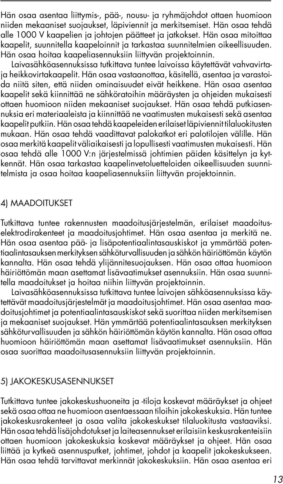 Hän osaa hoitaa kaapeliasennuksiin liittyvän projektoinnin. Laivasähköasennuksissa tutkittava tuntee laivoissa käytettävät vahvavirtaja heikkovirtakaapelit.