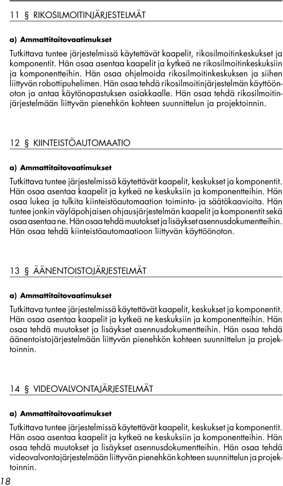 Hän osaa tehdä rikosilmoitinjärjestelmän käyttöönoton ja antaa käytönopastuksen asiakkaalle. Hän osaa tehdä rikosilmoitinjärjestelmään liittyvän pienehkön kohteen suunnittelun ja projektoinnin.