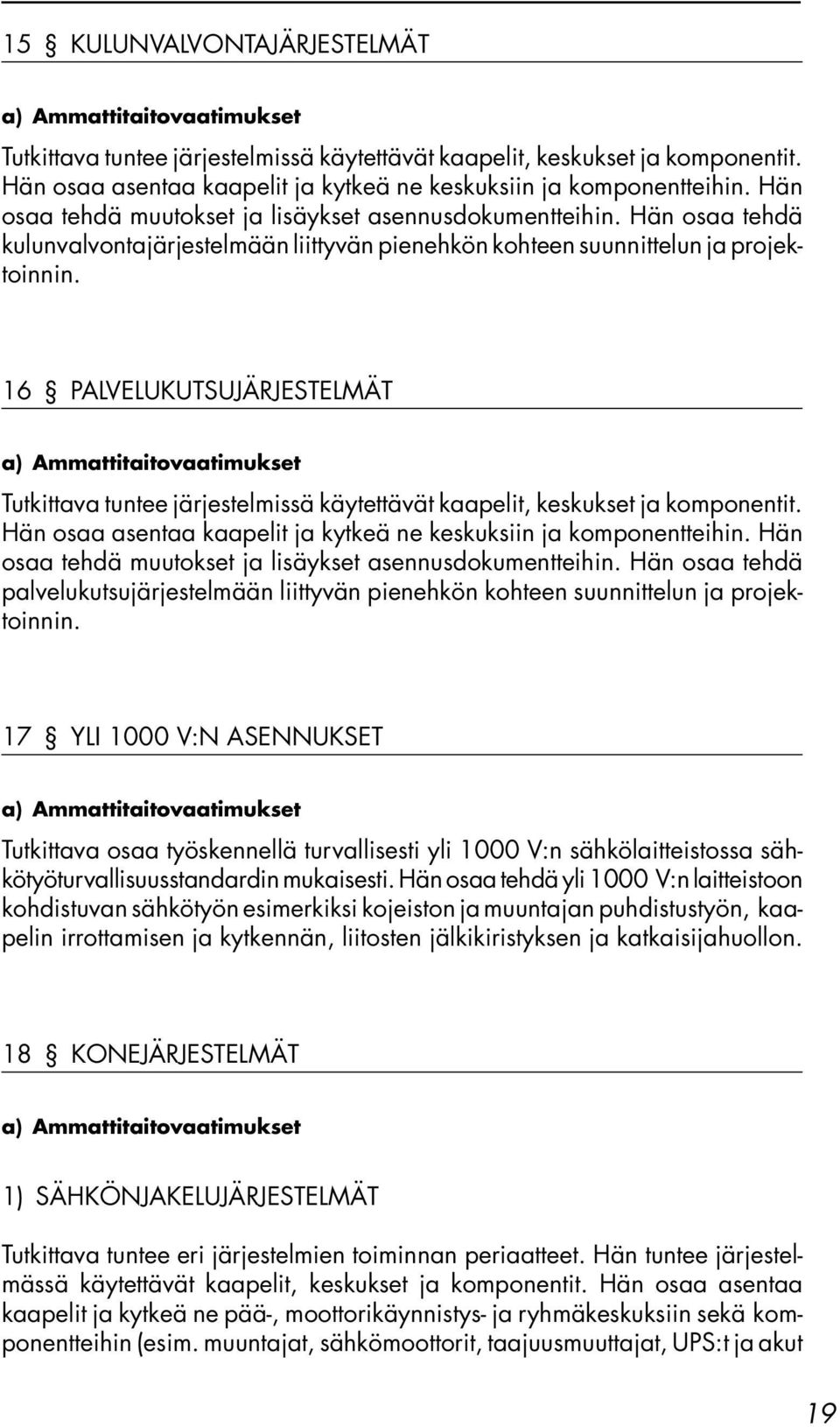 16 PALVELUKUTSUJÄRJESTELMÄT Tutkittava tuntee järjestelmissä käytettävät kaapelit, keskukset ja komponentit. Hän osaa asentaa kaapelit ja kytkeä ne keskuksiin ja komponentteihin.