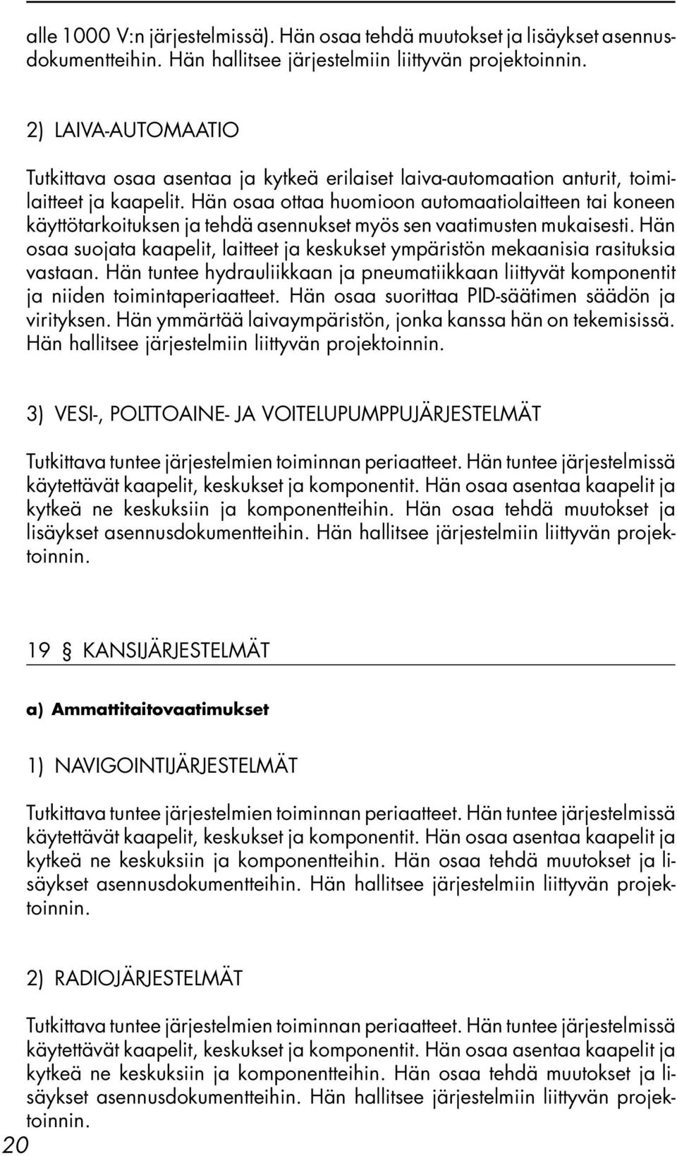 Hän osaa ottaa huomioon automaatiolaitteen tai koneen käyttötarkoituksen ja tehdä asennukset myös sen vaatimusten mukaisesti.
