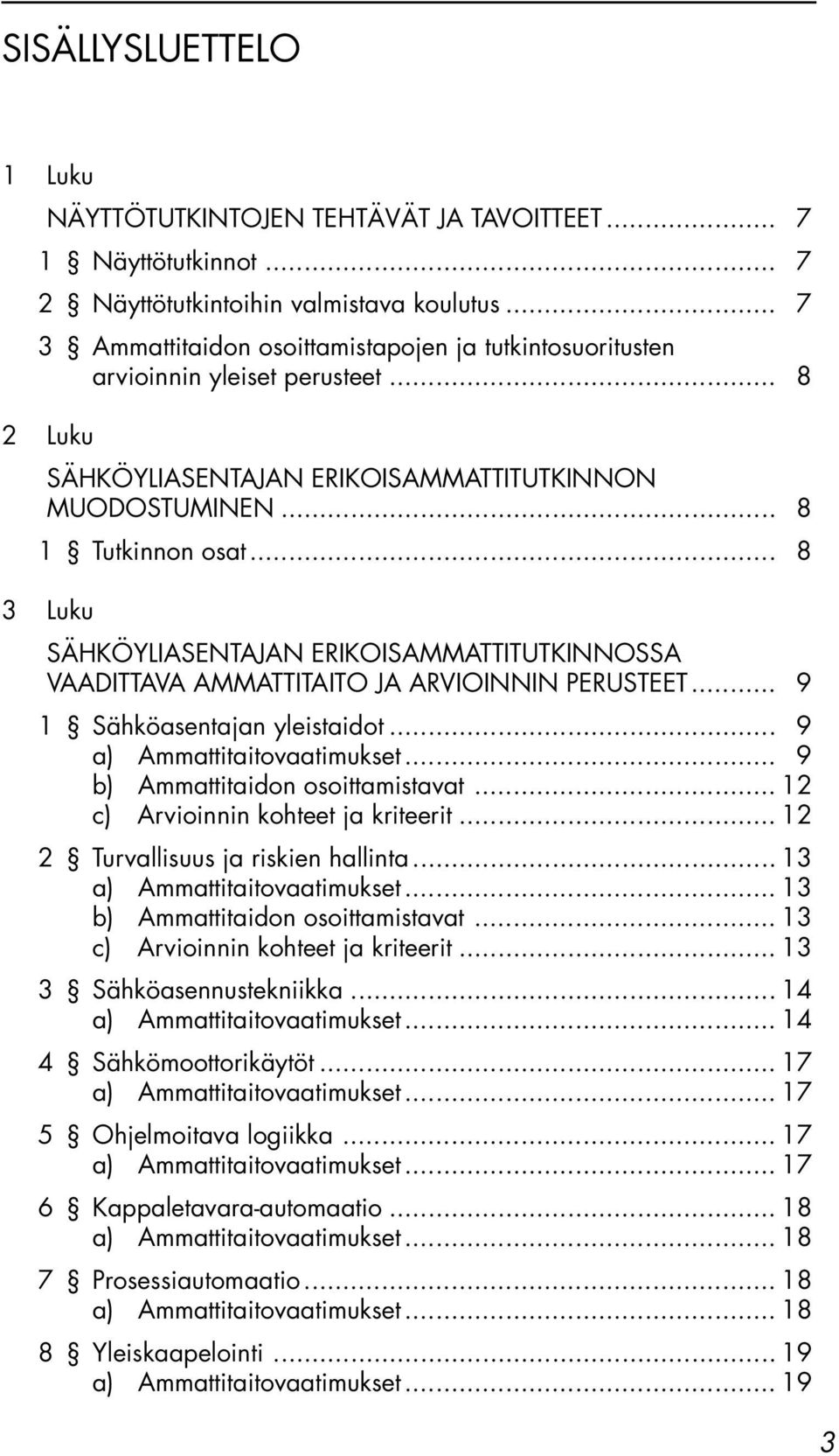 .. 8 3 Luku SÄHKÖYLIASENTAJAN ERIKOISAMMATTITUTKINNOSSA VAADITTAVA AMMATTITAITO JA ARVIOINNIN PERUSTEET... 9 1 Sähköasentajan yleistaidot... 9... 9 b) Ammattitaidon osoittamistavat.