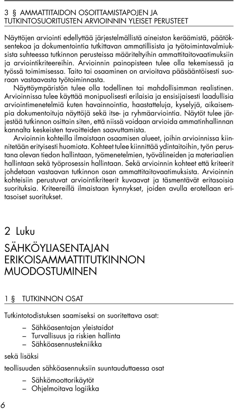 Arvioinnin painopisteen tulee olla tekemisessä ja työssä toimimisessa. Taito tai osaaminen on arvioitava pääsääntöisesti suoraan vastaavasta työtoiminnasta.