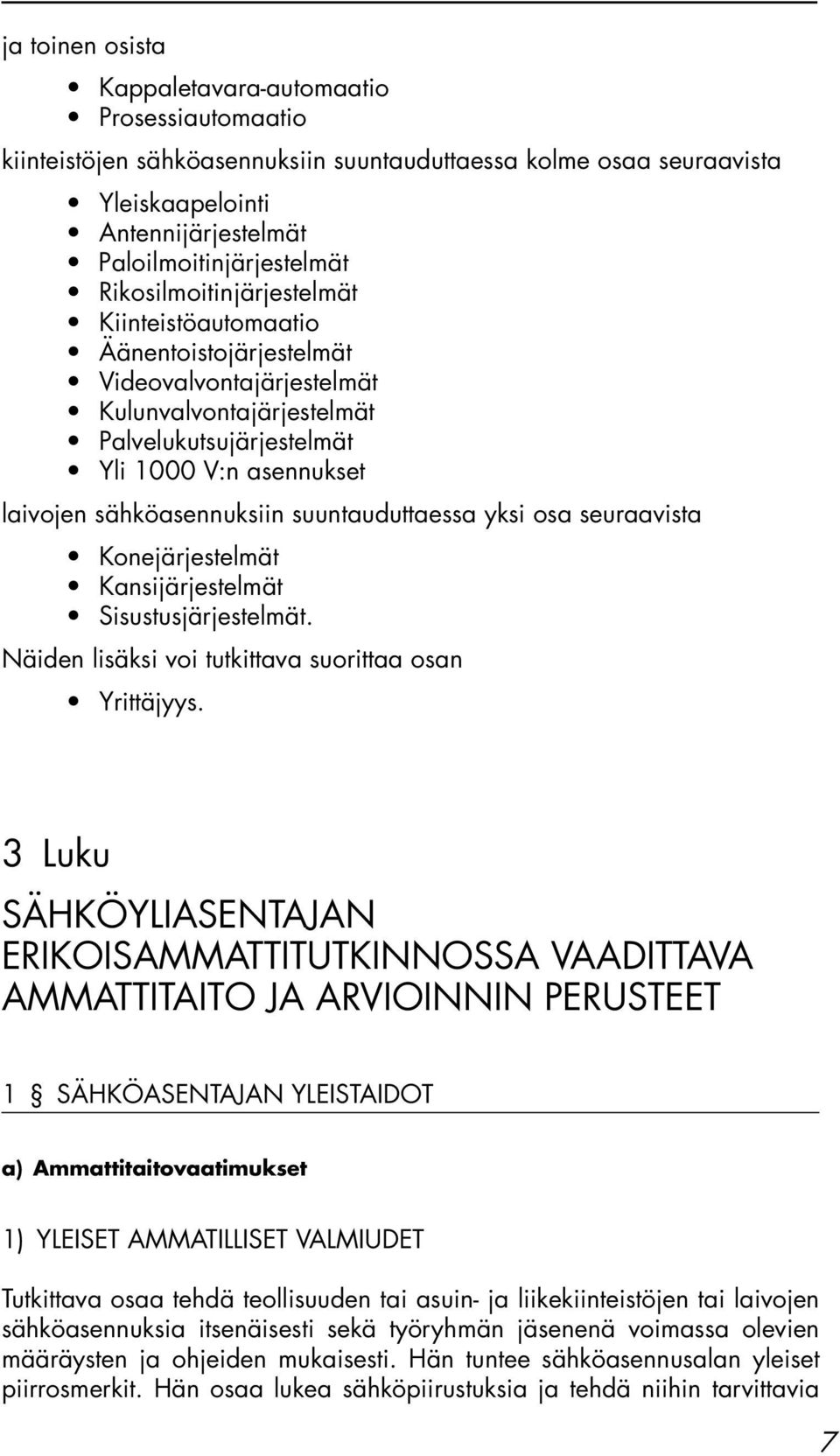 suuntauduttaessa yksi osa seuraavista Konejärjestelmät Kansijärjestelmät Sisustusjärjestelmät. Näiden lisäksi voi tutkittava suorittaa osan Yrittäjyys.