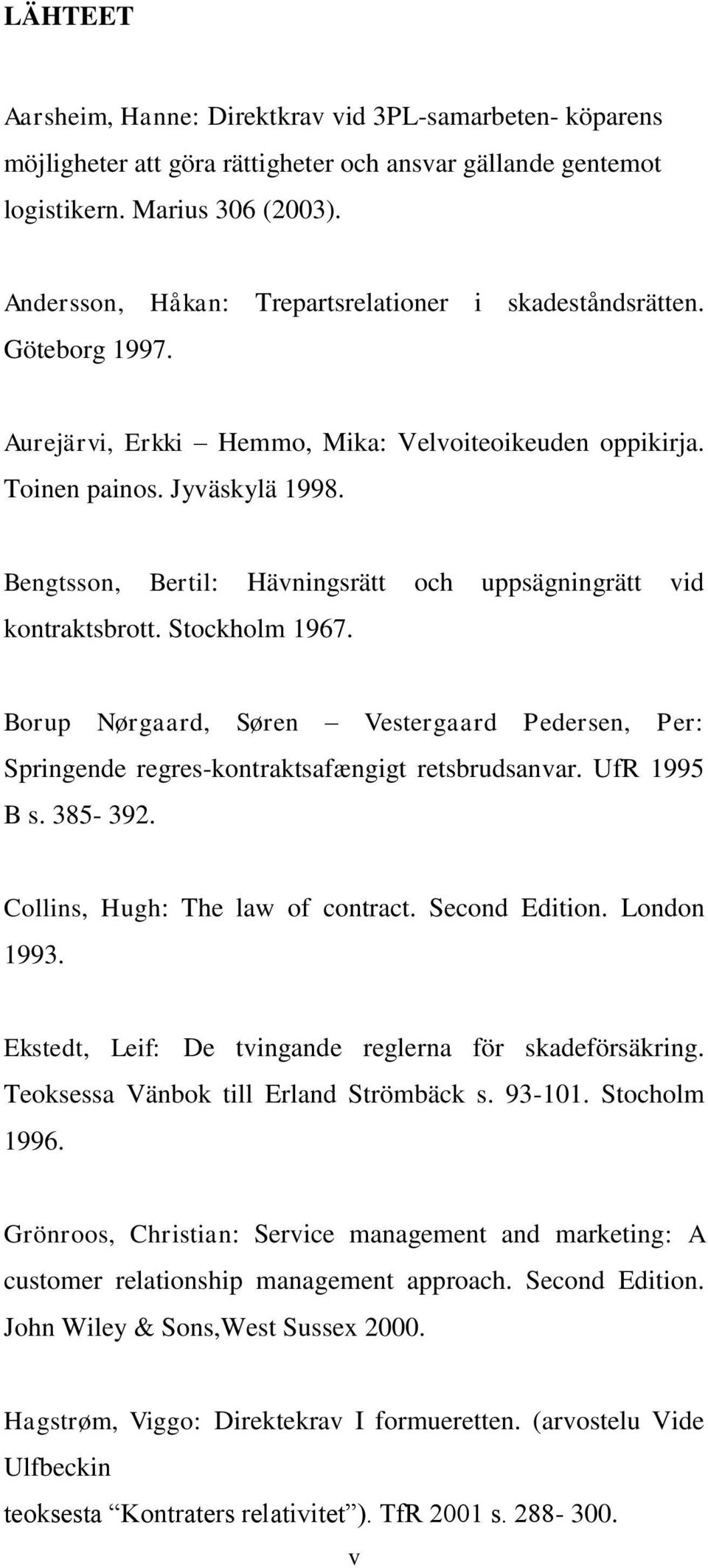 Bengtsson, Bertil: Hävningsrätt och uppsägningrätt vid kontraktsbrott. Stockholm 1967. Borup Nørgaard, Søren Vestergaard Pedersen, Per: Springende regres-kontraktsafængigt retsbrudsanvar.