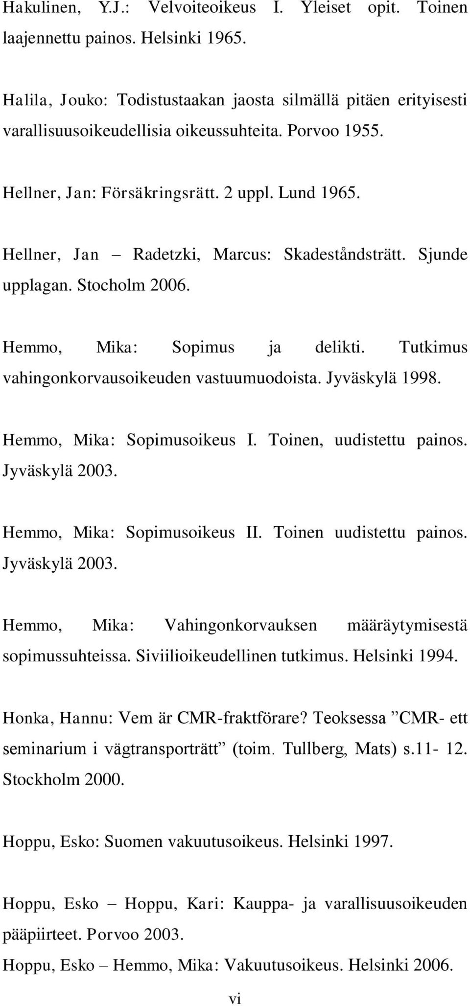 Tutkimus vahingonkorvausoikeuden vastuumuodoista. Jyväskylä 1998. Hemmo, Mika: Sopimusoikeus I. Toinen, uudistettu painos. Jyväskylä 2003. Hemmo, Mika: Sopimusoikeus II. Toinen uudistettu painos.