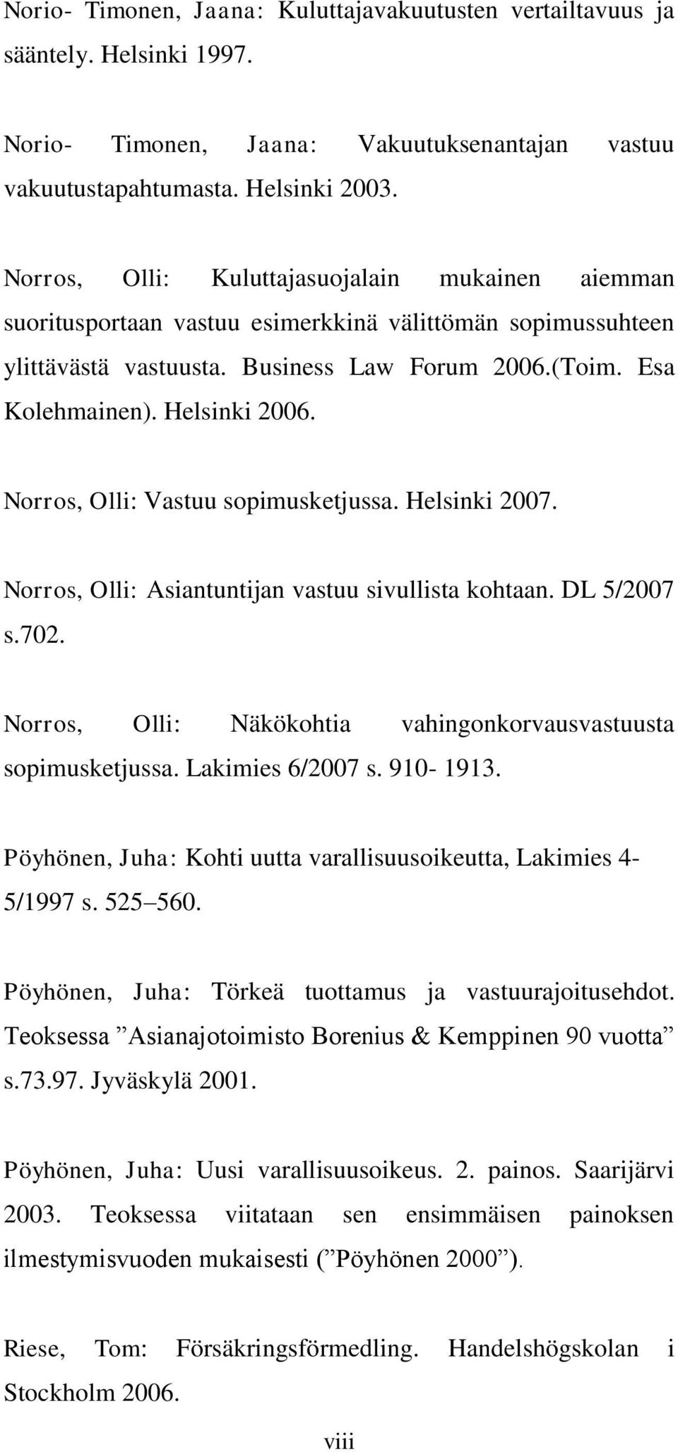 Norros, Olli: Vastuu sopimusketjussa. Helsinki 2007. Norros, Olli: Asiantuntijan vastuu sivullista kohtaan. DL 5/2007 s.702. Norros, Olli: Näkökohtia vahingonkorvausvastuusta sopimusketjussa.