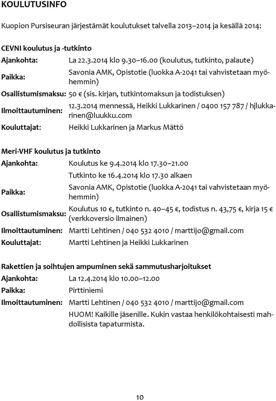 3.2014 mennessä, Heikki Lukkarinen / 0400 157 787 / hjlukkarinen@luukku.com Heikki Lukkarinen ja Markus Mättö Meri-VHF koulutus ja tutkinto Ajankohta: Koulutus ke 9.4.2014 klo 17.30 21.