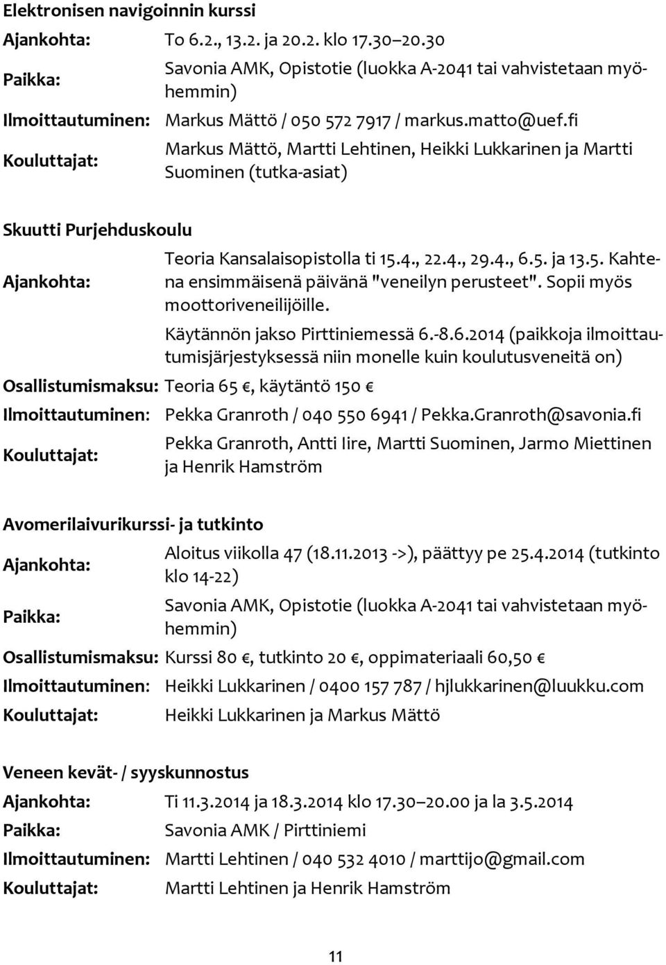 fi Kouluttajat: Markus Mättö, Martti Lehtinen, Heikki Lukkarinen ja Martti Suominen (tutka-asiat) Skuutti Purjehduskoulu Ajankohta: Teoria Kansalaisopistolla ti 15.