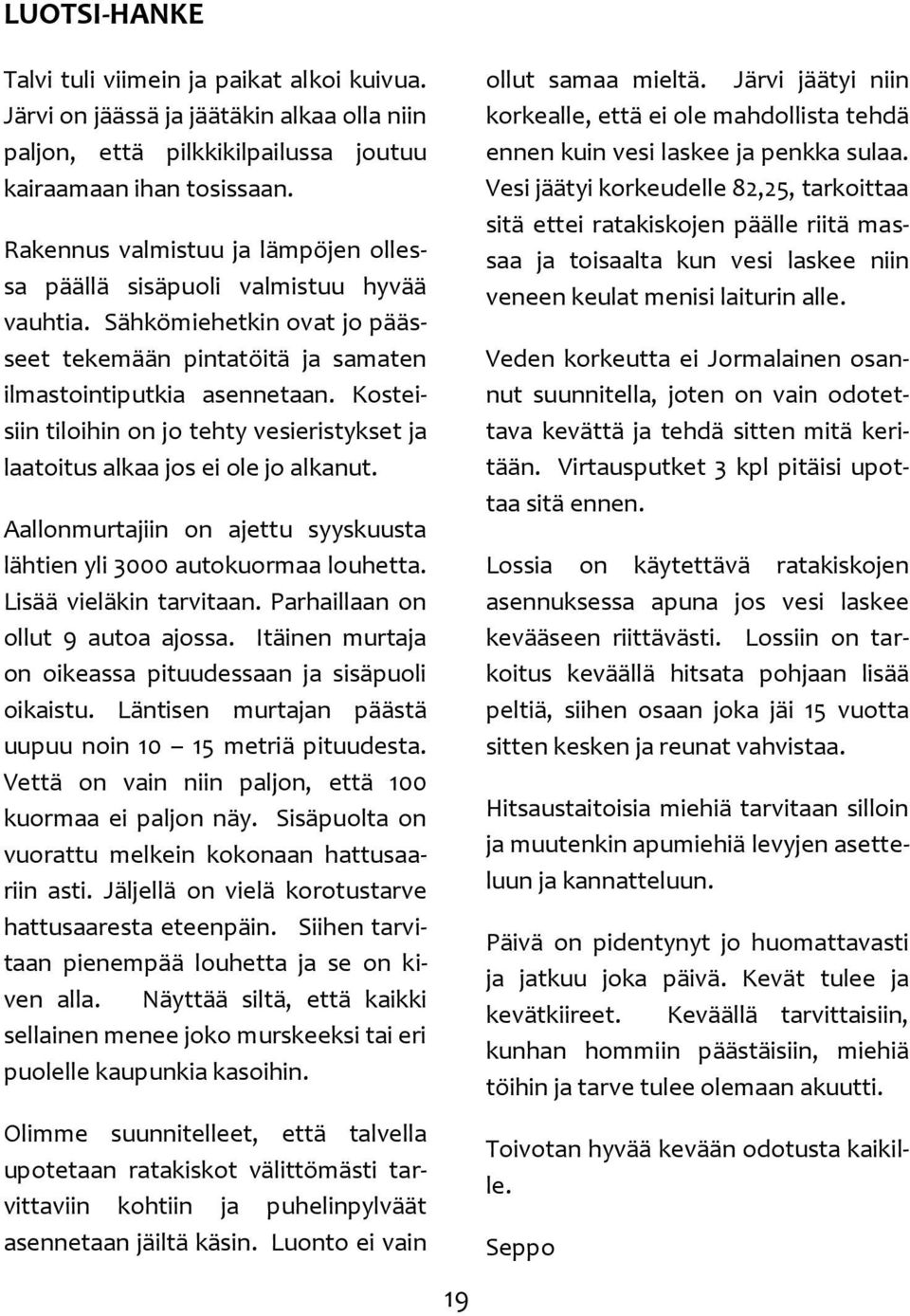 Kosteisiin tiloihin on jo tehty vesieristykset ja laatoitus alkaa jos ei ole jo alkanut. Aallonmurtajiin on ajettu syyskuusta lähtien yli 3000 autokuormaa louhetta. Lisää vieläkin tarvitaan.