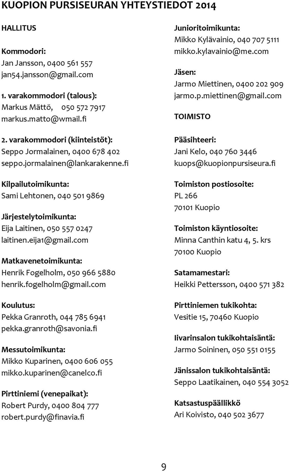 fi Kilpailutoimikunta: Sami Lehtonen, 040 501 9869 Järjestelytoimikunta: Eija Laitinen, 050 557 0247 laitinen.eija1@gmail.com Matkavenetoimikunta: Henrik Fogelholm, 050 966 5880 henrik.