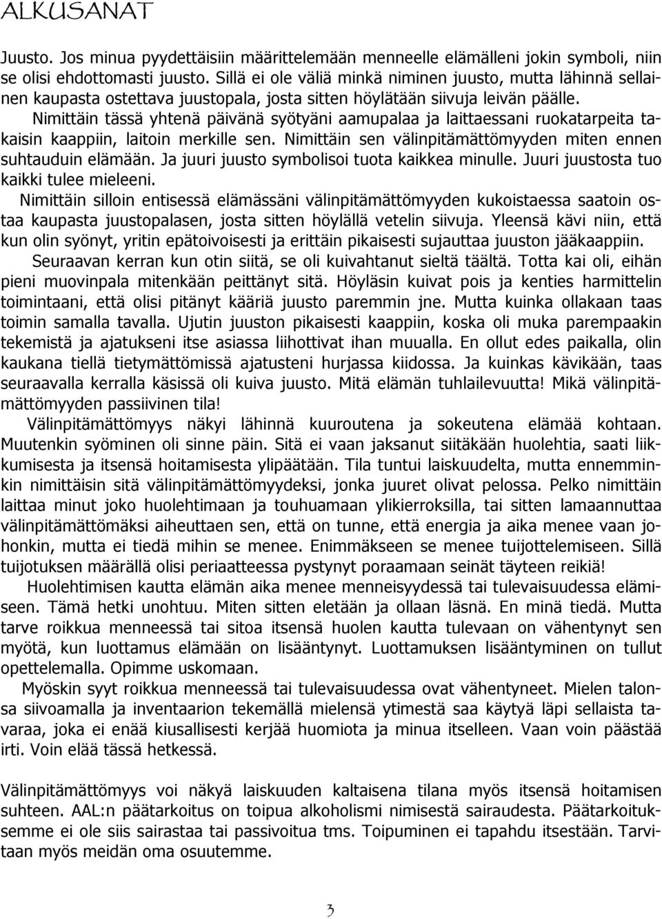 Nimittäin tässä yhtenä päivänä syötyäni aamupalaa ja laittaessani ruokatarpeita takaisin kaappiin, laitoin merkille sen. Nimittäin sen välinpitämättömyyden miten ennen suhtauduin elämään.