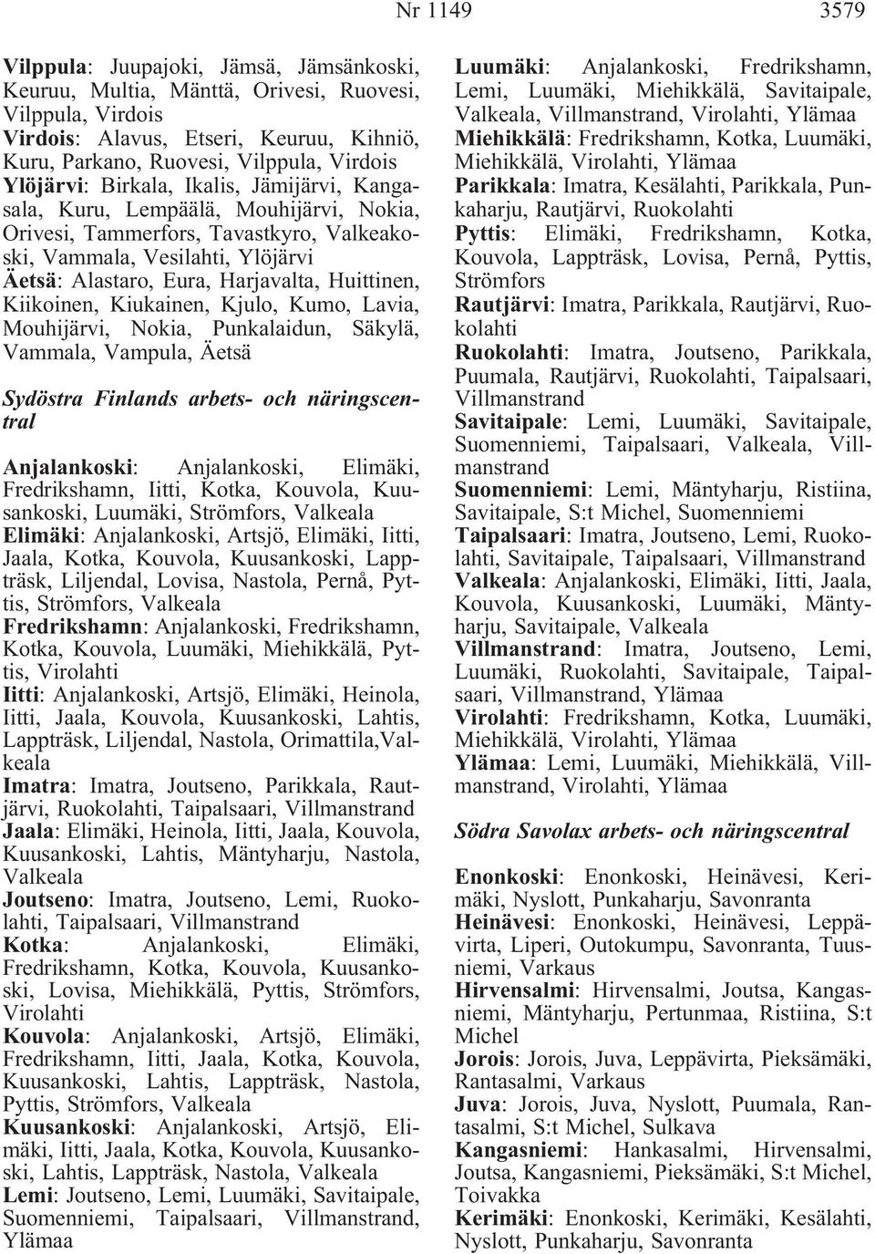 Huittinen, Kiikoinen, Kiukainen, Kjulo, Kumo, Lavia, Mouhijärvi, Nokia, Punkalaidun, Säkylä, Vammala, Vampula, Äetsä Sydöstra Finlands arbets- och näringscentral Anjalankoski: Anjalankoski, Elimäki,