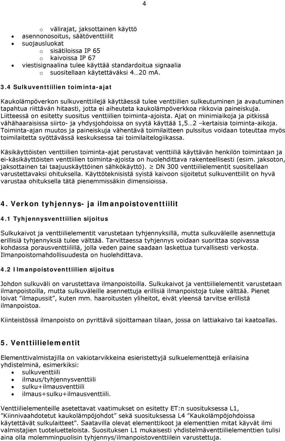 4 Sulkuventtiilien toiminta-ajat Kaukolämpöverkon sulkuventtiilejä käyttäessä tulee venttiilien sulkeutuminen ja avautuminen tapahtua riittävän hitaasti, jotta ei aiheuteta kaukolämpöverkkoa rikkovia