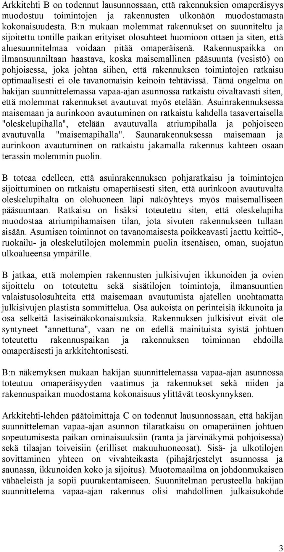 Rakennuspaikka on ilmansuunniltaan haastava, koska maisemallinen pääsuunta (vesistö) on pohjoisessa, joka johtaa siihen, että rakennuksen toimintojen ratkaisu optimaalisesti ei ole tavanomaisin