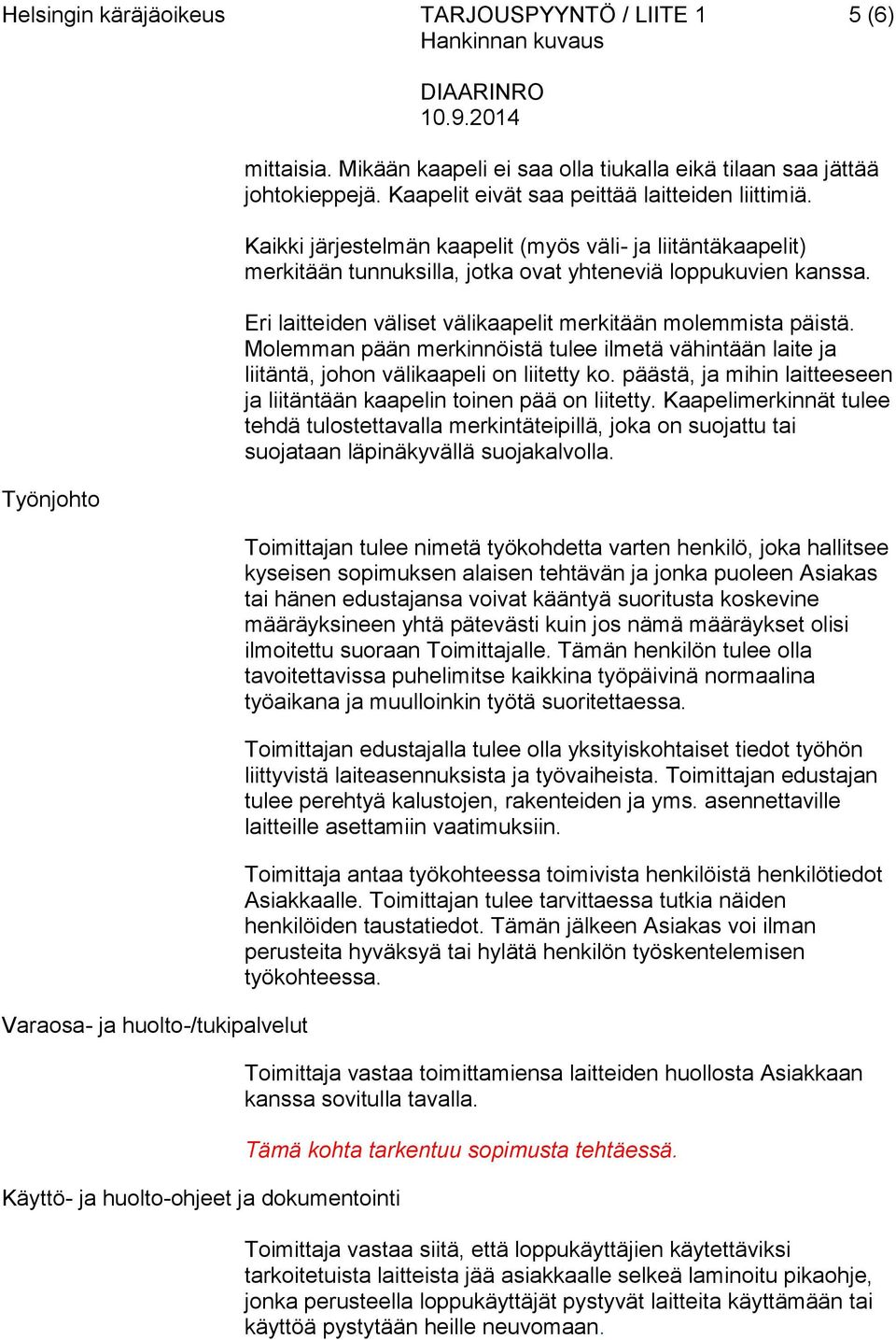 Kaikki järjestelmän kaapelit (myös väli- ja liitäntäkaapelit) merkitään tunnuksilla, jotka ovat yhteneviä loppukuvien kanssa. Eri laitteiden väliset välikaapelit merkitään molemmista päistä.