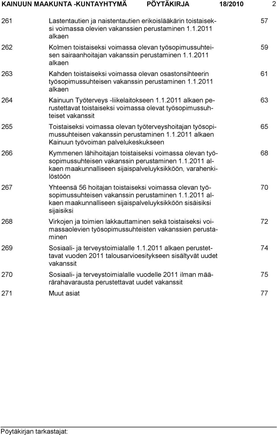 1.2011 alkaen Kainuun työvoiman palvelukeskukseen 266 Kymmenen lähihoitajan toistaiseksi voimassa olevan työsopimussuhteisen vakanssin perustaminen 1.1.2011 alkaen maakunnalliseen sijaispalveluyksikköön, varahenkilöstöön 267 Yhteensä 56 hoitajan toistaiseksi voimassa olevan työsopimussuhteisen vakanssin perustaminen 1.