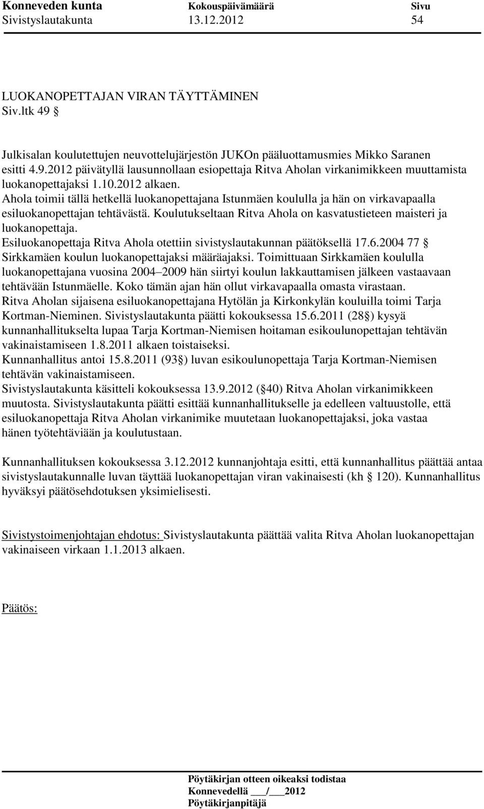 Koulutukseltaan Ritva Ahola on kasvatustieteen maisteri ja luokanopettaja. Esiluokanopettaja Ritva Ahola otettiin sivistyslautakunnan päätöksellä 17.6.