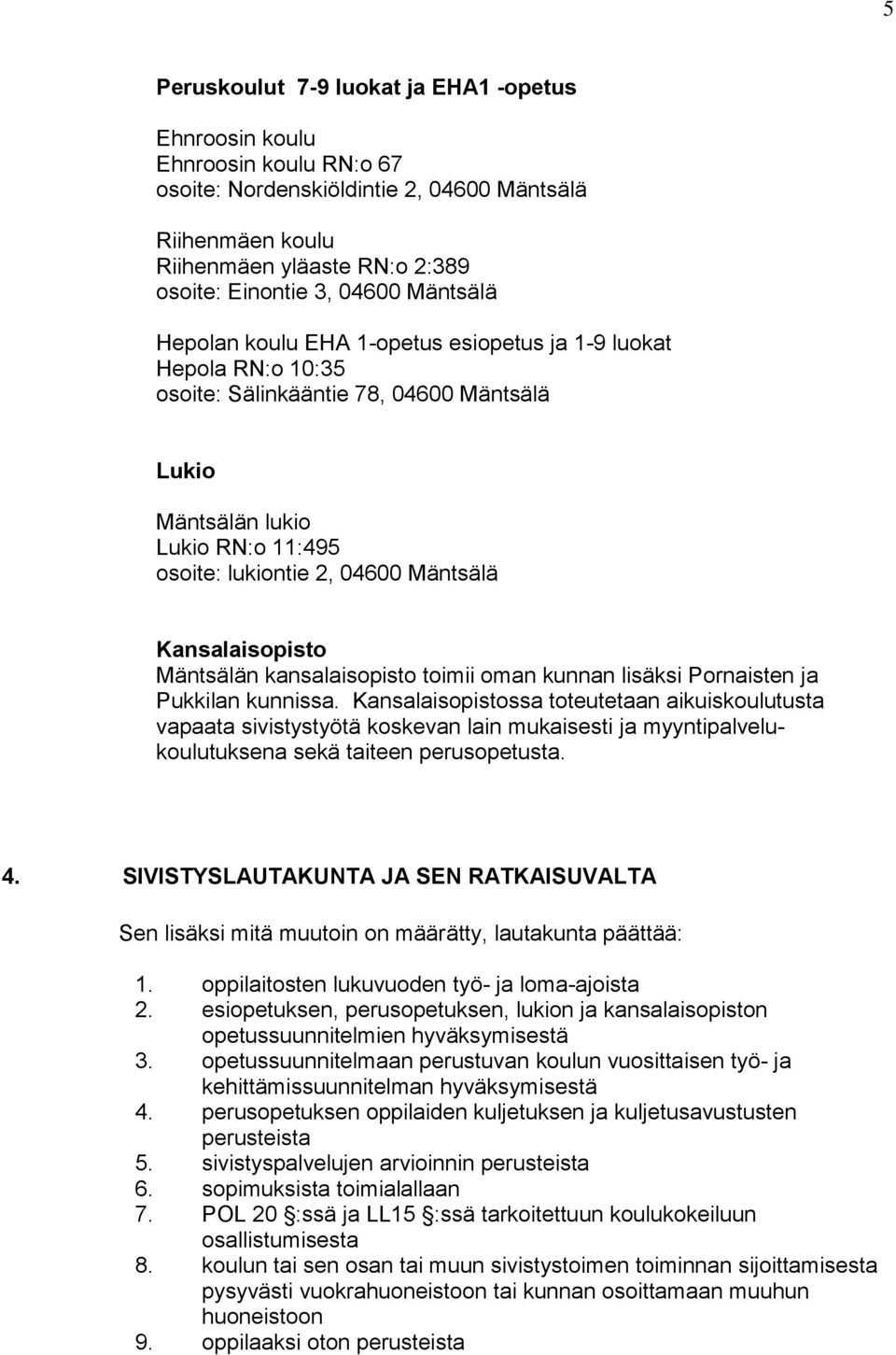 Kansalaisopisto Mäntsälän kansalaisopisto toimii oman kunnan lisäksi Pornaisten ja Pukkilan kunnissa.