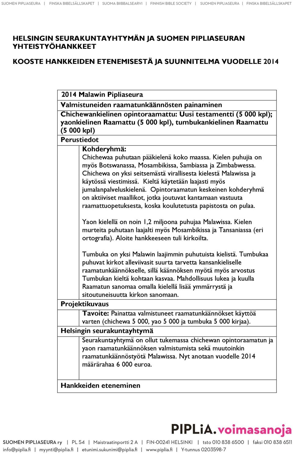 maassa. Kielen puhujia on myös Botswanassa, Mosambikissa, Sambiassa ja Zimbabwessa. Chichewa on yksi seitsemästä virallisesta kielestä Malawissa ja käytössä viestimissä.