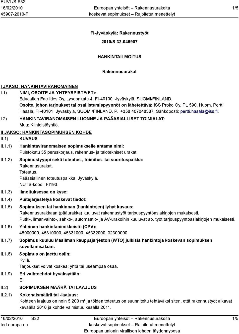 Osoite, johon tarjoukset tai osallistumispyynnöt on lähetettävä: ISS Proko Oy, PL 590, Huom. Pertti Hasala, FI-40101 Jyväskylä, SUOMI/FINLAND. P. +358 407048387. Sähköposti: pertti.hasala@iss.fi. I.2) HANKINTAVIRANOMAISEN LUONNE JA PÄÄASIALLISET TOIMIALAT: Muu: Kiinteistöyhtiö.