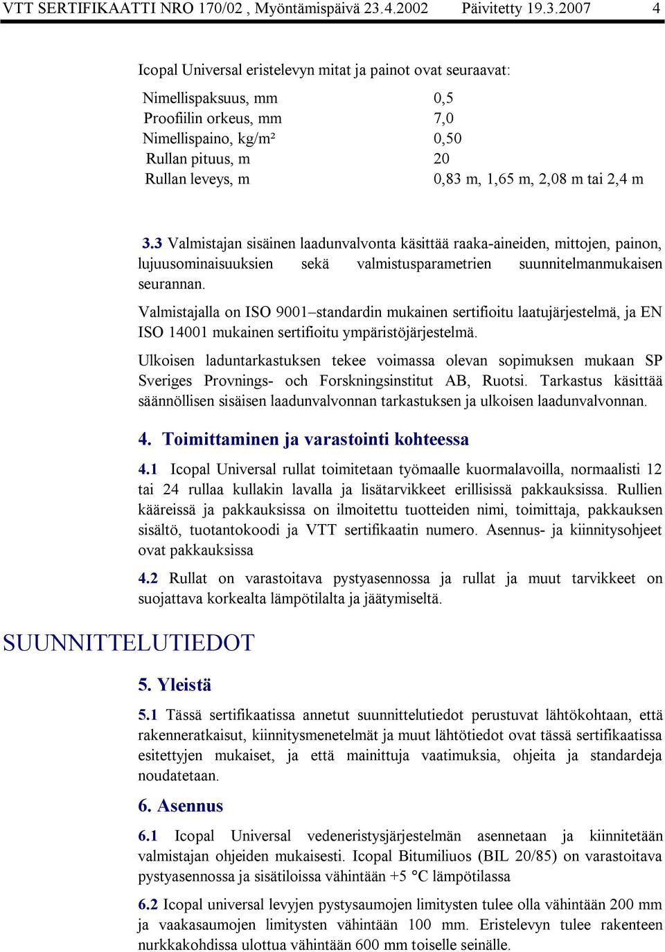 2007 4 Icopal Universal eristelevyn mitat ja painot ovat seuraavat: Nimelli Nimellispaksuus, mm Profiili Proofiilin orkeus, mm Nimelli Nimellispaino, kg/m² Rullan Rullan pituus, m Rullan leveys, m