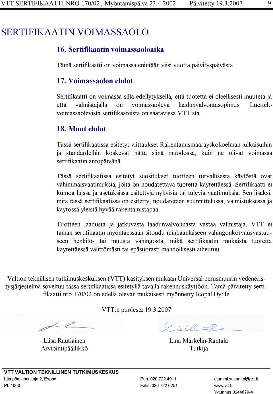 Voimassaolon ehdot Sertifikaatti on voimassa sillä edellytyksellä, että tuotetta ei oleellisesti muuteta ja että valmistajalla on voimassaoleva laadunvalvontasopimus.