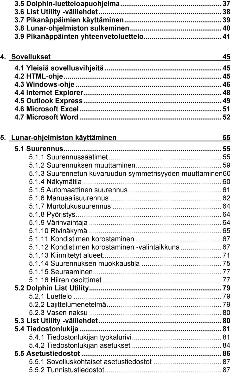 Lunar-ohjelmiston käyttäminen 55 5.1 Suurennus...55 5.1.1 Suurennussäätimet...55 5.1.2 Suurennuksen muuttaminen...59 5.1.3 Suurennetun kuvaruudun symmetrisyyden muuttaminen60 5.1.4 Näkymätila...60 5.1.5 Automaattinen suurennus.