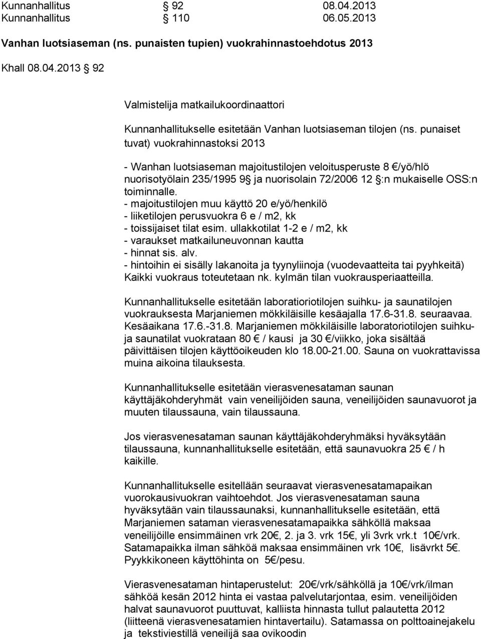 - majoitustilojen muu käyttö 20 e/yö/henkilö - liiketilojen perusvuokra 6 e / m2, kk - toissijaiset tilat esim. ullakkotilat 1-2 e / m2, kk - varaukset matkailuneuvonnan kautta - hinnat sis. alv.