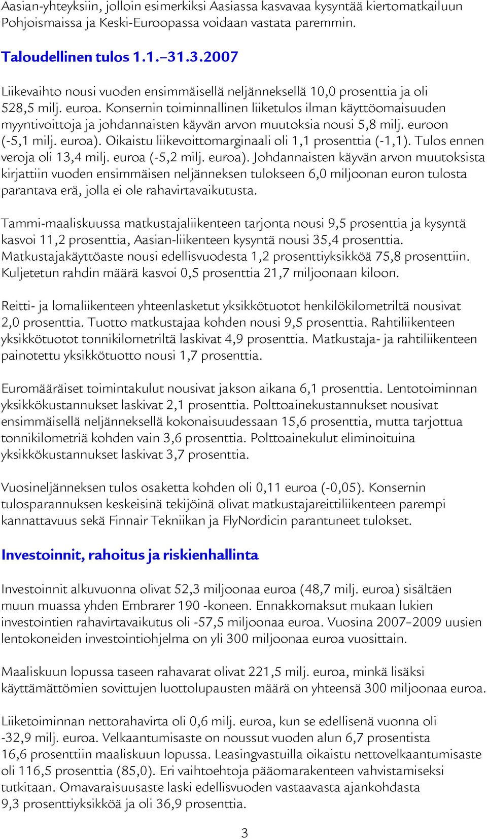 Konsernin toiminnallinen liiketulos ilman käyttöomaisuuden myyntivoittoja ja johdannaisten käyvän arvon muutoksia nousi 5,8 milj. euroon (-5,1 milj. euroa).