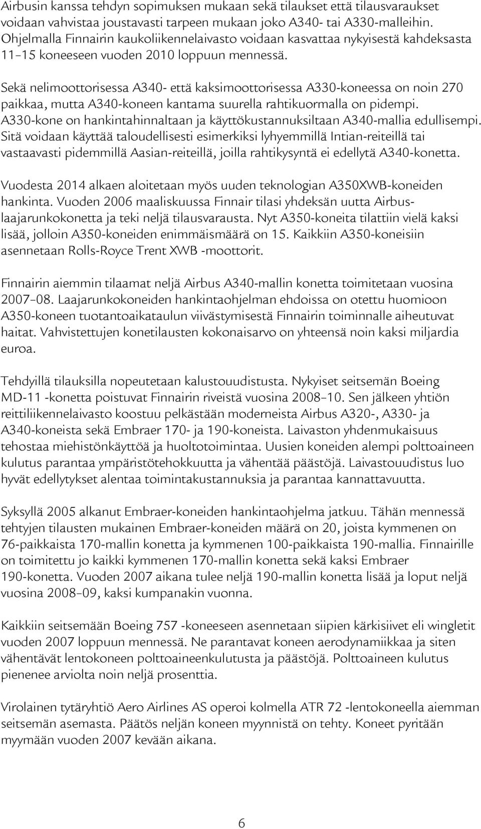 Sekä nelimoottorisessa A340- että kaksimoottorisessa A330-koneessa on noin 270 paikkaa, mutta A340-koneen kantama suurella rahtikuormalla on pidempi.